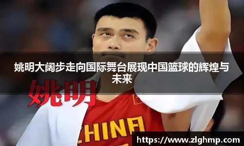 姚明大阔步走向国际舞台展现中国篮球的辉煌与未来