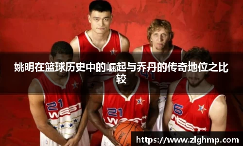姚明在篮球历史中的崛起与乔丹的传奇地位之比较