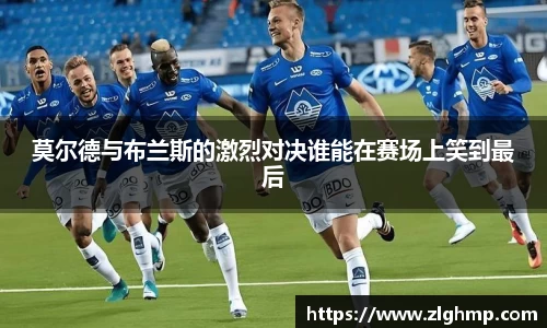 莫尔德与布兰斯的激烈对决谁能在赛场上笑到最后