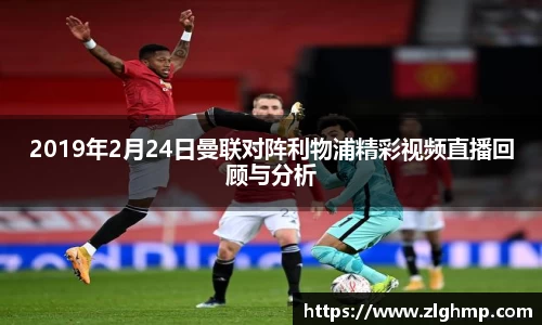 2019年2月24日曼联对阵利物浦精彩视频直播回顾与分析
