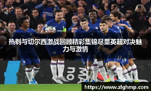 热刺与切尔西激战回顾精彩集锦尽显英超对决魅力与激情