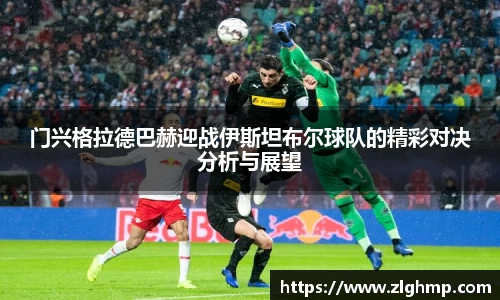门兴格拉德巴赫迎战伊斯坦布尔球队的精彩对决分析与展望