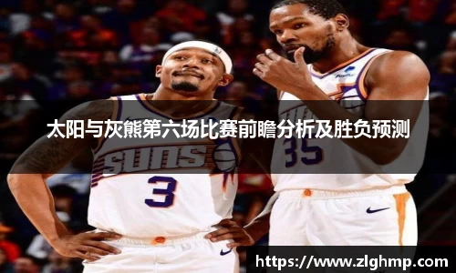 太阳与灰熊第六场比赛前瞻分析及胜负预测