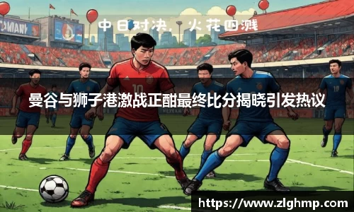 曼谷与狮子港激战正酣最终比分揭晓引发热议