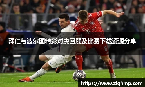 拜仁与波尔图精彩对决回顾及比赛下载资源分享