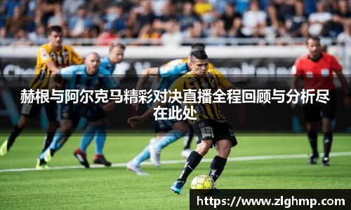 赫根与阿尔克马精彩对决直播全程回顾与分析尽在此处