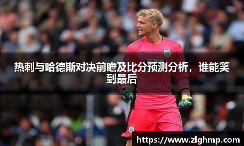 热刺与哈德斯对决前瞻及比分预测分析，谁能笑到最后
